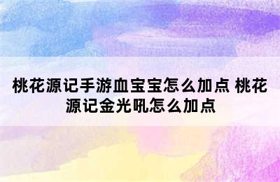 桃花源记手游血宝宝怎么加点 桃花源记金光吼怎么加点